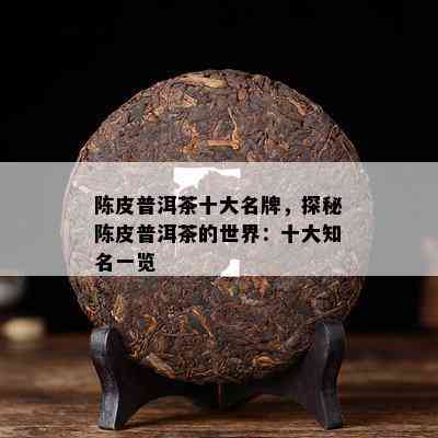 陈皮普洱茶十大名牌，探秘陈皮普洱茶的世界：十大知名一览