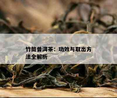 竹筒普洱茶：功效与取出方法全解析