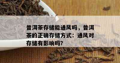 普洱茶存储能通风吗，普洱茶的正确存储方式：通风对存储有影响吗？