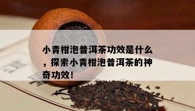 小青柑泡普洱茶功效是什么，探索小青柑泡普洱茶的神奇功效！