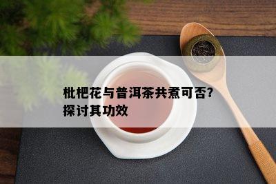 枇杷花与普洱茶共煮可否？探讨其功效