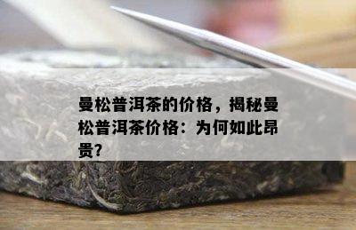 曼松普洱茶的价格，揭秘曼松普洱茶价格：为何如此昂贵？