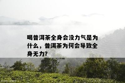 喝普洱茶全身会没力气是为什么，普洱茶为何会引起全身无力？