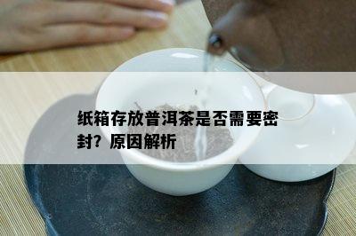 纸箱存放普洱茶是不是需要密封？起因解析