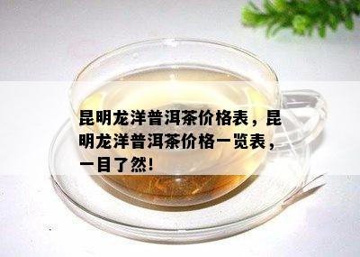 昆明龙洋普洱茶价格表，昆明龙洋普洱茶价格一览表，一目了然！