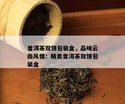 普洱茶双饼包装盒，品味云南风情：精美普洱茶双饼包装盒