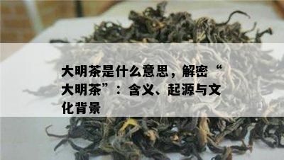 大明茶是什么意思，解密“大明茶”：含义、起源与文化背景