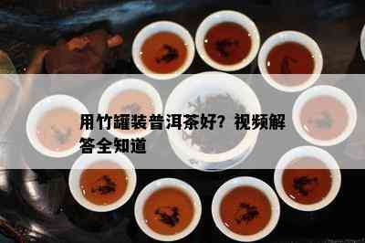 用竹罐装普洱茶好？视频解答全知道