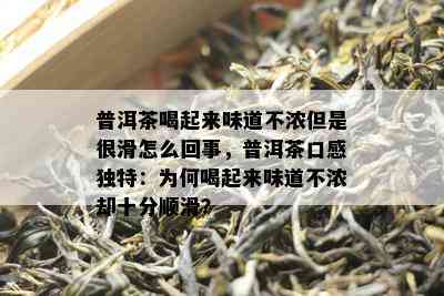 普洱茶喝起来味道不浓但是很滑怎么回事，普洱茶口感特别：为何喝起来味道不浓却十分顺滑？