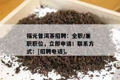 福元普洱茶招聘：全职/ *** 职位，立即申请！联系方式：[招聘电话]。