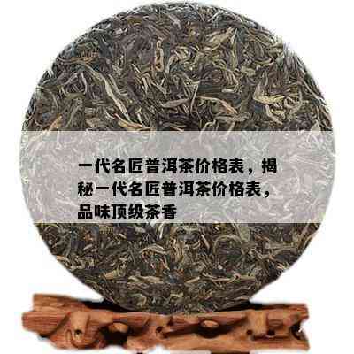 一代名匠普洱茶价格表，揭秘一代名匠普洱茶价格表，品味顶级茶香