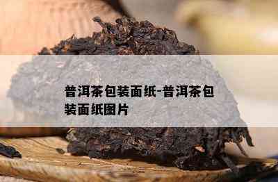 普洱茶包装面纸-普洱茶包装面纸图片