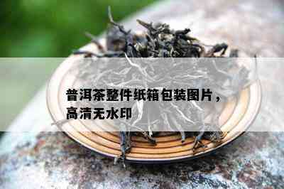 普洱茶整件纸箱包装图片，高清无水印