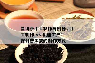 普洱茶手工制作与机器，手工制作 vs 机器生产：探讨普洱茶的制作方法