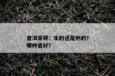 普洱茶砖：生的还是熟的？哪种更好？