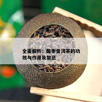 全面解析：酸枣普洱茶的功效与作用及禁忌