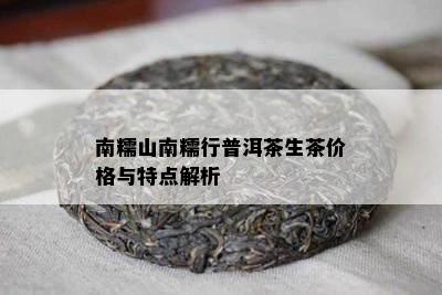 南糯山南糯行普洱茶生茶价格与特点解析