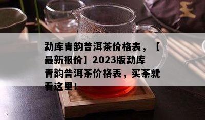 勐库青韵普洱茶价格表，【最新报价】2023版勐库青韵普洱茶价格表，买茶就看这里！