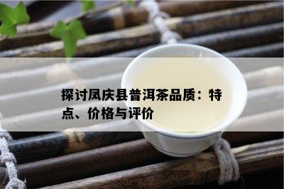 探讨凤庆县普洱茶品质：特点、价格与评价