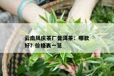 云南凤庆茶厂普洱茶：哪款好？价格表一览