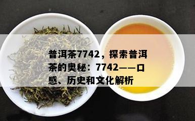 普洱茶7742，探索普洱茶的奥秘：7742——口感、历史和文化解析