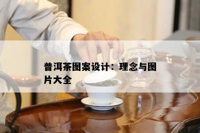 普洱茶图案设计：理念与图片大全