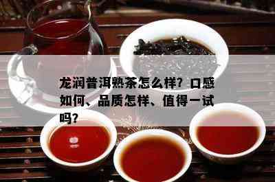 龙润普洱熟茶怎么样？口感怎样、品质怎样、值得一试吗？