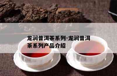 龙润普洱茶系列-龙润普洱茶系列产品介绍