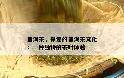 普洱茶，探索的普洱茶文化：一种特别的茶叶体验