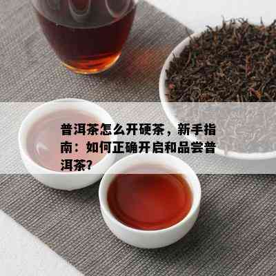 普洱茶怎么开硬茶，新手指南：怎样正确开启和品尝普洱茶？