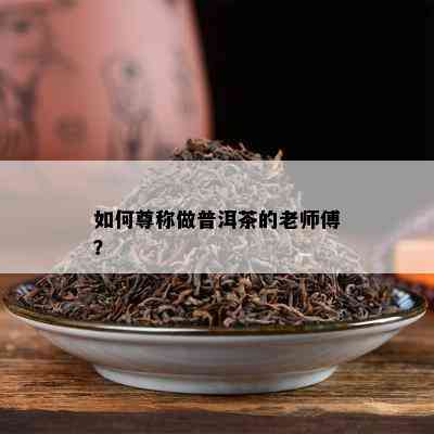 怎样尊称做普洱茶的老师傅？