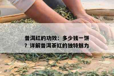 普洱红的功效：多少钱一饼？详解普洱茶红的独特魅力