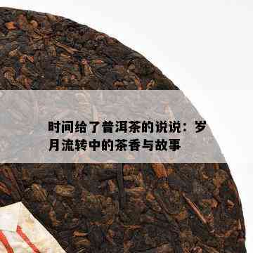 时间给了普洱茶的说说：岁月流转中的茶香与故事