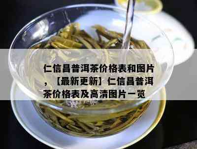 仁信昌普洱茶价格表和图片，【最新更新】仁信昌普洱茶价格表及高清图片一览