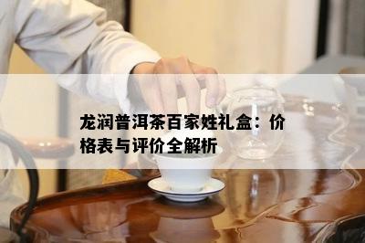 龙润普洱茶百家姓礼盒：价格表与评价全解析