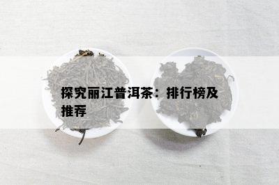 探究丽江普洱茶：排行榜及推荐