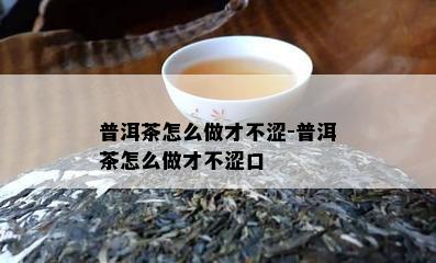 普洱茶怎么做才不涩-普洱茶怎么做才不涩口