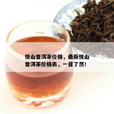 悦山普洱茶价格，最新悦山普洱茶价格表，一目了然！