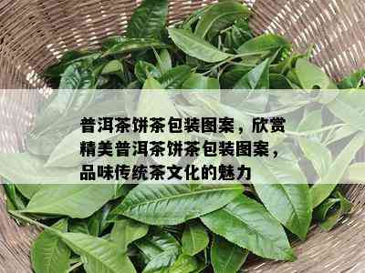 普洱茶饼茶包装图案，欣赏精美普洱茶饼茶包装图案，品味传统茶文化的魅力