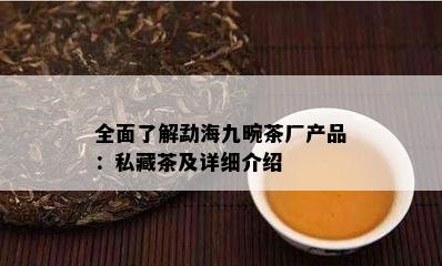 全面熟悉勐海九畹茶厂产品：私藏茶及详细介绍