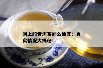 网上的普洱茶那么便宜：真实情况大揭秘！