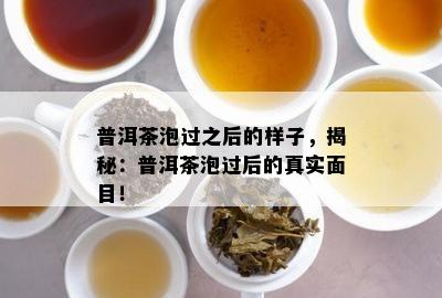 普洱茶泡过之后的样子，揭秘：普洱茶泡过后的真实面目！