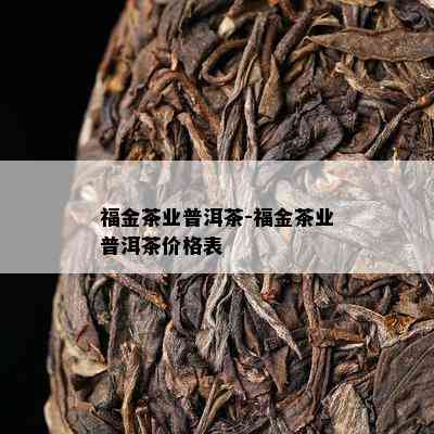 福金茶业普洱茶-福金茶业普洱茶价格表