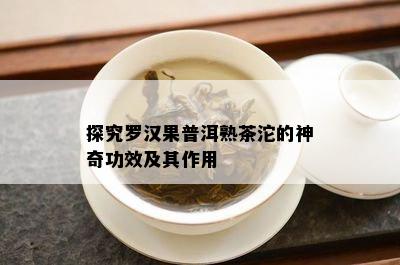 探究罗汉果普洱熟茶沱的神奇功效及其作用