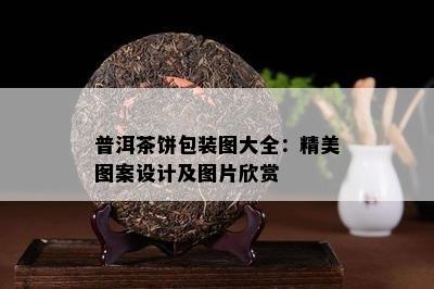 普洱茶饼包装图大全：精美图案设计及图片欣赏