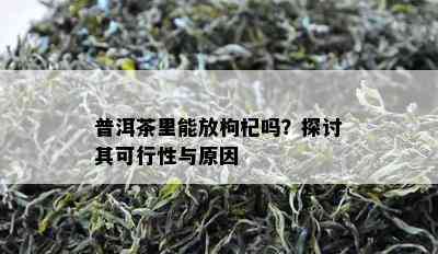 普洱茶里能放枸杞吗？探讨其可行性与起因