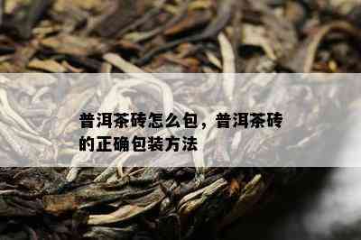 普洱茶砖怎么包，普洱茶砖的正确包装方法