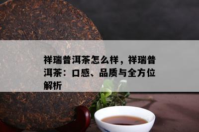 祥瑞普洱茶怎么样，祥瑞普洱茶：口感、品质与全方位解析