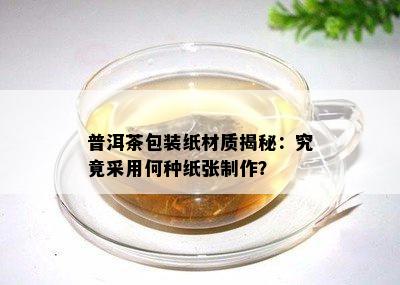 普洱茶包装纸材质揭秘：究竟采用何种纸张制作？