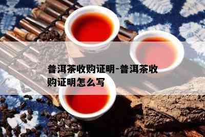 普洱茶收购证明-普洱茶收购证明怎么写